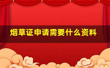 烟草证申请需要什么资料