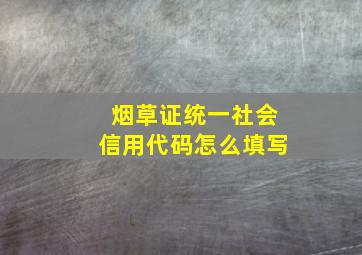 烟草证统一社会信用代码怎么填写