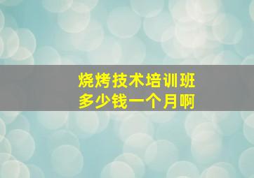 烧烤技术培训班多少钱一个月啊