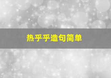 热乎乎造句简单