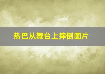 热巴从舞台上摔倒图片