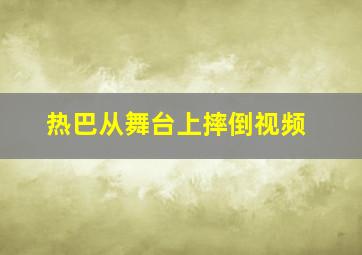 热巴从舞台上摔倒视频