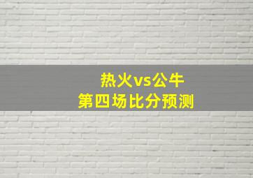 热火vs公牛第四场比分预测