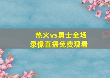 热火vs勇士全场录像直播免费观看