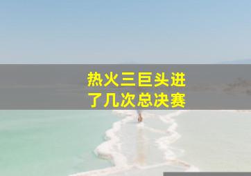 热火三巨头进了几次总决赛