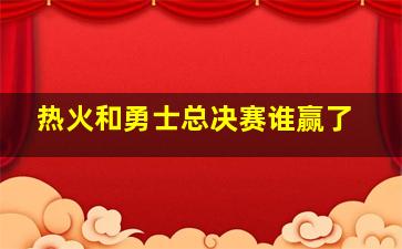 热火和勇士总决赛谁赢了