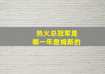 热火总冠军是哪一年詹姆斯的