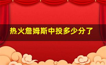 热火詹姆斯中投多少分了