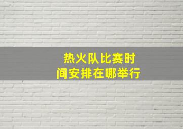 热火队比赛时间安排在哪举行