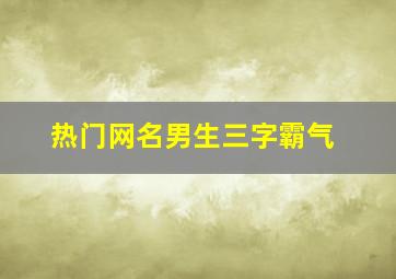 热门网名男生三字霸气