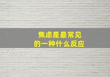 焦虑是最常见的一种什么反应