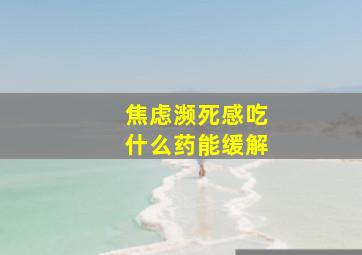 焦虑濒死感吃什么药能缓解