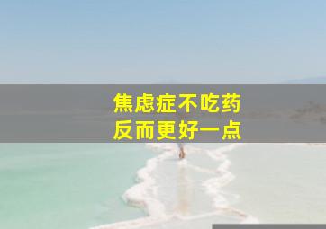 焦虑症不吃药反而更好一点