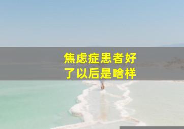 焦虑症患者好了以后是啥样