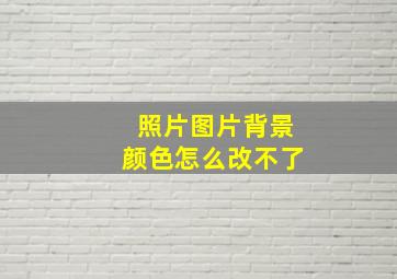 照片图片背景颜色怎么改不了