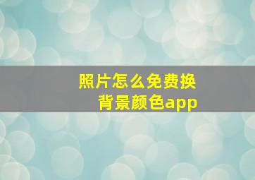 照片怎么免费换背景颜色app