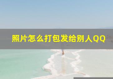 照片怎么打包发给别人QQ