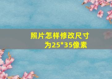 照片怎样修改尺寸为25*35像素