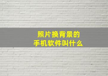 照片换背景的手机软件叫什么