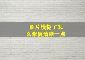 照片模糊了怎么修复清晰一点