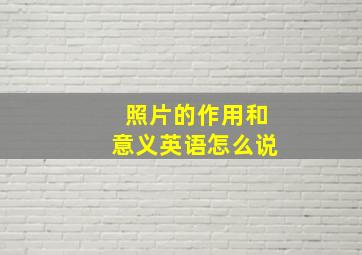 照片的作用和意义英语怎么说