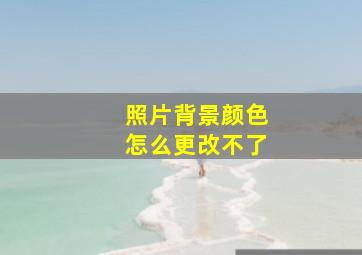 照片背景颜色怎么更改不了