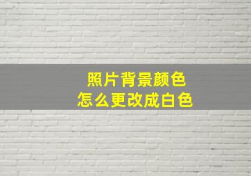 照片背景颜色怎么更改成白色