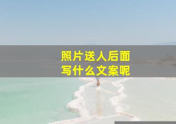 照片送人后面写什么文案呢