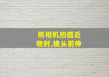 照相机拍摄近物时,镜头前伸