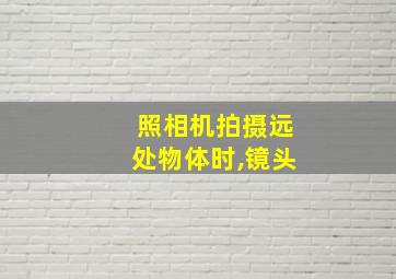 照相机拍摄远处物体时,镜头