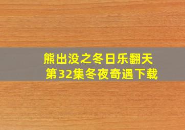 熊出没之冬日乐翻天第32集冬夜奇遇下载