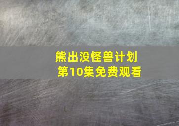 熊出没怪兽计划第10集免费观看