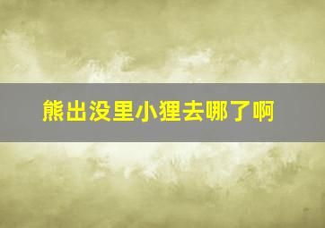 熊出没里小狸去哪了啊