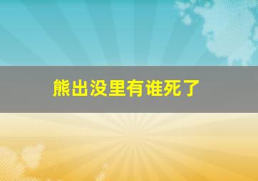 熊出没里有谁死了