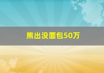 熊出没面包50万