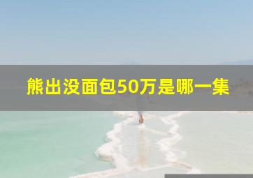 熊出没面包50万是哪一集