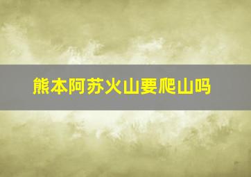 熊本阿苏火山要爬山吗