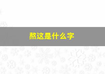 熬这是什么字