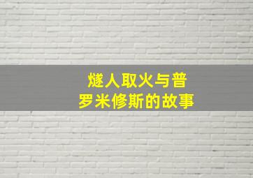 燧人取火与普罗米修斯的故事