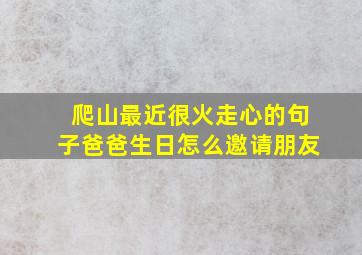 爬山最近很火走心的句子爸爸生日怎么邀请朋友