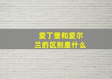 爱丁堡和爱尔兰的区别是什么