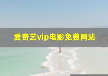 爱奇艺vip电影免费网站