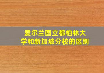 爱尔兰国立都柏林大学和新加坡分校的区别