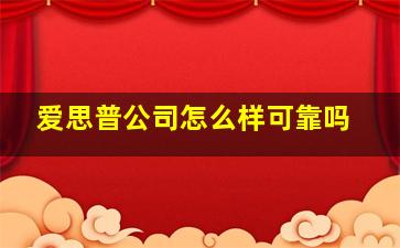 爱思普公司怎么样可靠吗