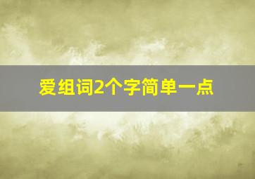 爱组词2个字简单一点