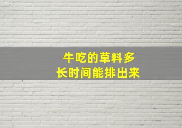 牛吃的草料多长时间能排出来