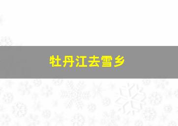 牡丹江去雪乡