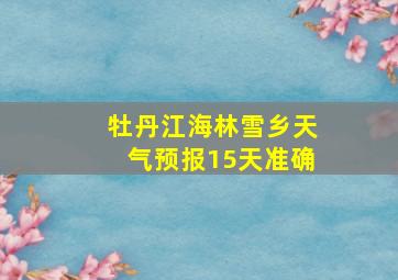 牡丹江海林雪乡天气预报15天准确