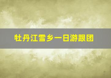 牡丹江雪乡一日游跟团