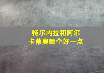 特尔内拉和阿尔卡蒂奥哪个好一点